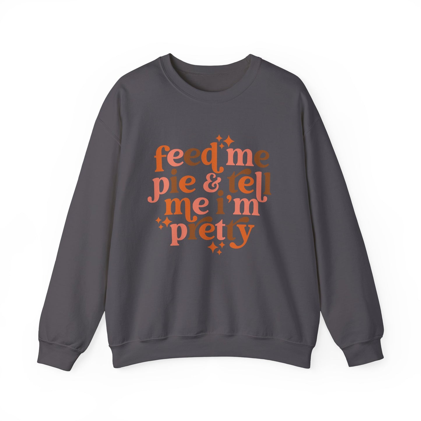 Feed Me Pie & Tell Me I'm Pretty - Crewneck Sweatshirt