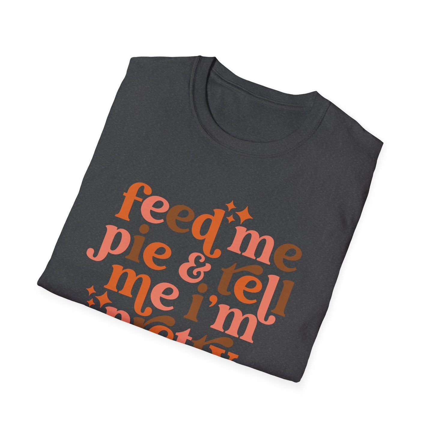 Feed Me Pie & Tell Me I'm Pretty - Unisex Softstyle T-Shirt