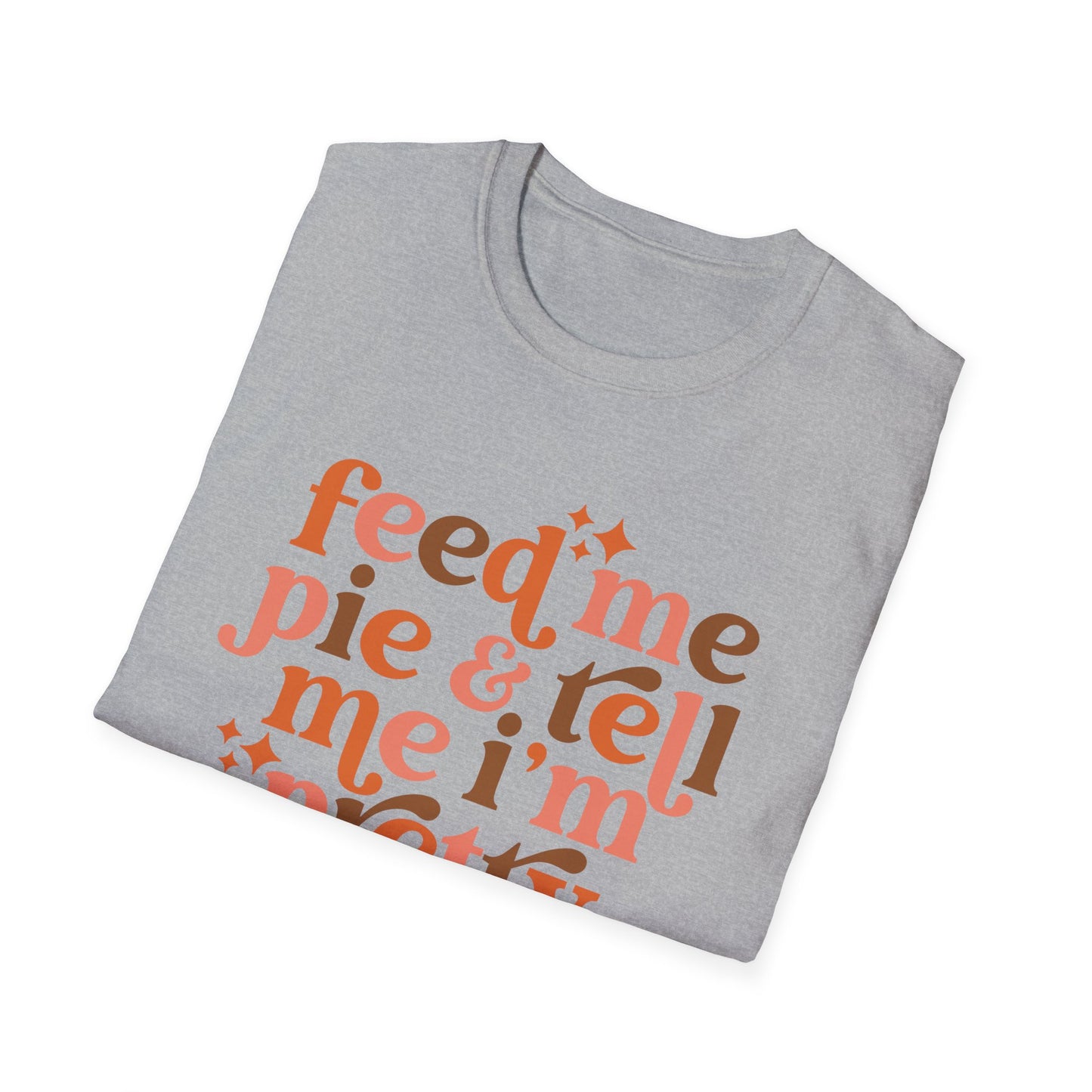 Feed Me Pie & Tell Me I'm Pretty - Unisex Softstyle T-Shirt